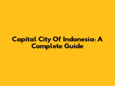 Capital City Of Indonesia: A Complete Guide