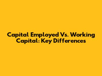 Capital Employed Vs. Working Capital: Key Differences