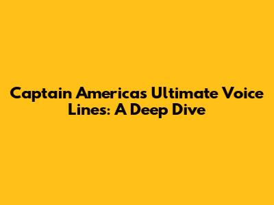 Captain America's Ultimate Voice Lines: A Deep Dive