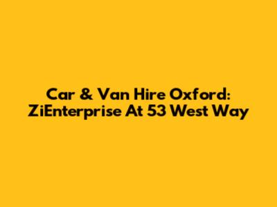 Car & Van Hire Oxford: ZiEnterprise At 53 West Way