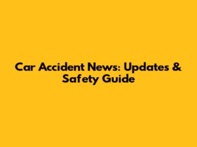 Car Accident News: Updates & Safety Guide