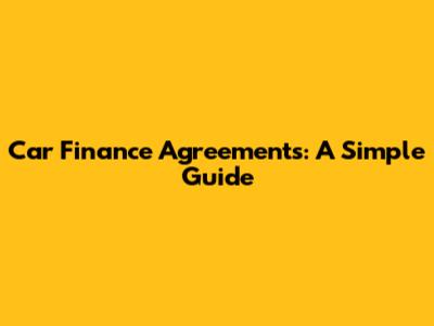 Car Finance Agreements: A Simple Guide
