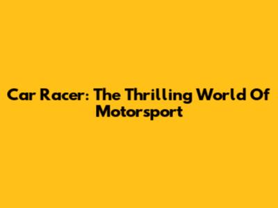 Car Racer: The Thrilling World Of Motorsport