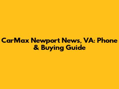 CarMax Newport News, VA: Phone & Buying Guide