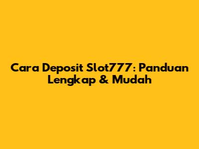Cara Deposit Slot777: Panduan Lengkap & Mudah