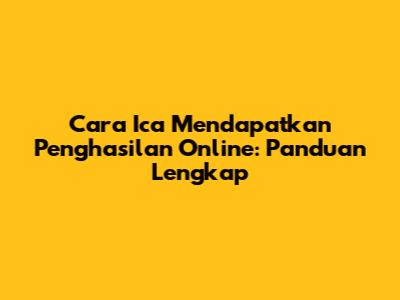 Cara Ica Mendapatkan Penghasilan Online: Panduan Lengkap