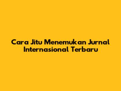 Cara Jitu Menemukan Jurnal Internasional Terbaru
