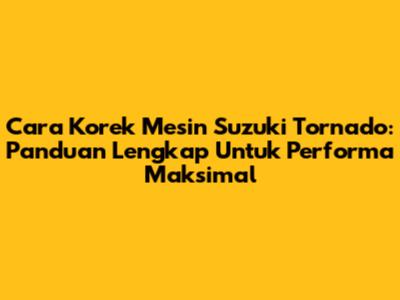 Cara Korek Mesin Suzuki Tornado: Panduan Lengkap Untuk Performa Maksimal