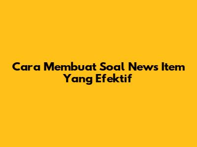 Cara Membuat Soal News Item Yang Efektif