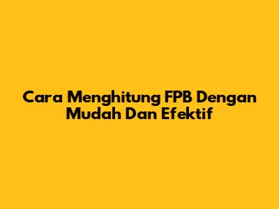 Cara Menghitung FPB Dengan Mudah Dan Efektif