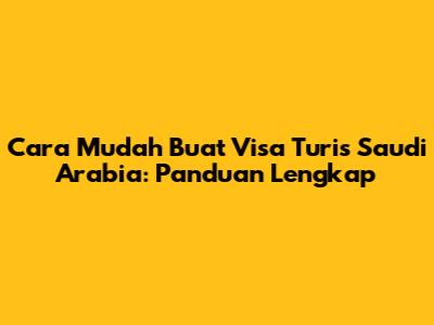 Cara Mudah Buat Visa Turis Saudi Arabia: Panduan Lengkap