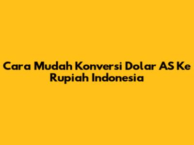 Cara Mudah Konversi Dolar AS Ke Rupiah Indonesia
