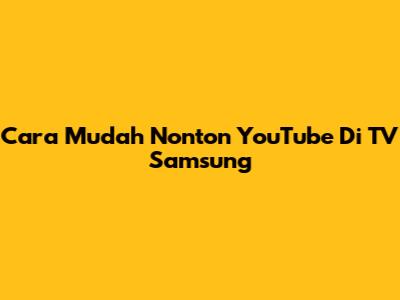 Cara Mudah Nonton YouTube Di TV Samsung