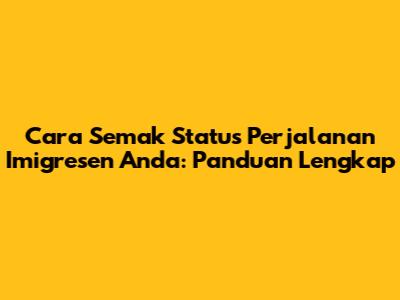 Cara Semak Status Perjalanan Imigresen Anda: Panduan Lengkap