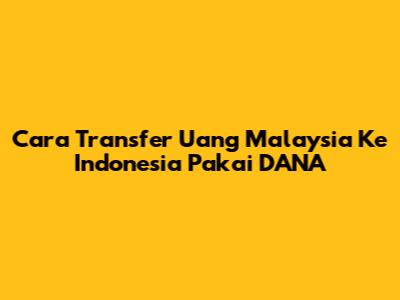 Cara Transfer Uang Malaysia Ke Indonesia Pakai DANA