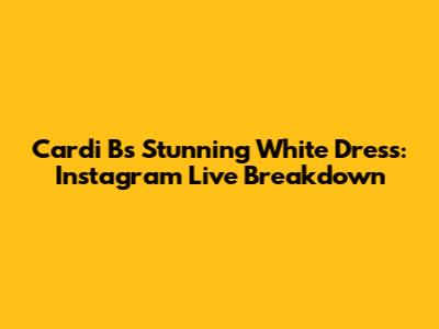 Cardi B's Stunning White Dress: Instagram Live Breakdown