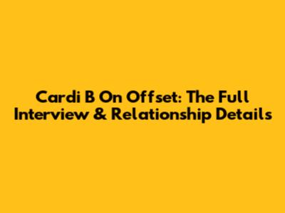 Cardi B On Offset: The Full Interview & Relationship Details