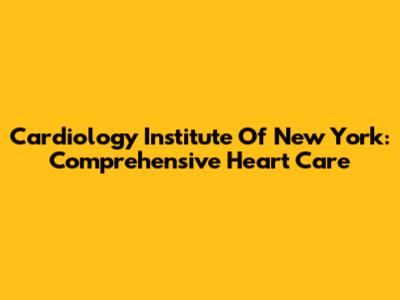 Cardiology Institute Of New York: Comprehensive Heart Care