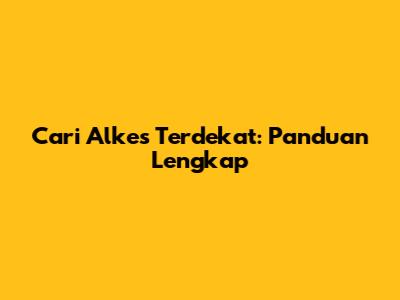 Cari Alkes Terdekat: Panduan Lengkap