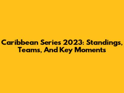 Caribbean Series 2023: Standings, Teams, And Key Moments