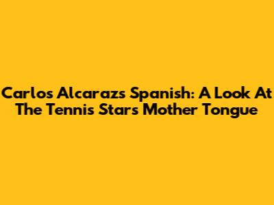Carlos Alcaraz's Spanish: A Look At The Tennis Star's Mother Tongue
