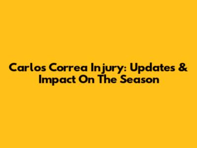 Carlos Correa Injury: Updates & Impact On The Season