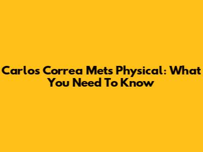 Carlos Correa Mets Physical: What You Need To Know