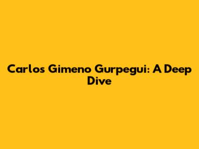 Carlos Gimeno Gurpegui: A Deep Dive