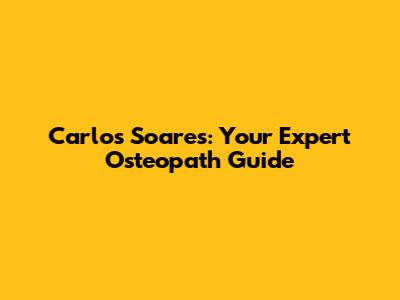 Carlos Soares: Your Expert Osteopath Guide