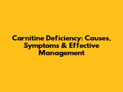 Carnitine Deficiency: Causes, Symptoms & Effective Management