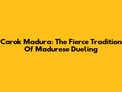 Carok Madura: The Fierce Tradition Of Madurese Dueling