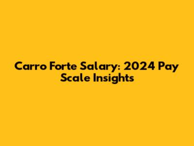 Carro Forte Salary: 2024 Pay Scale Insights