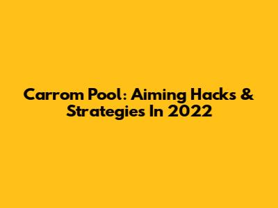 Carrom Pool: Aiming Hacks & Strategies In 2022