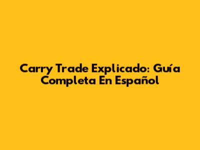 Carry Trade Explicado: Guía Completa En Español