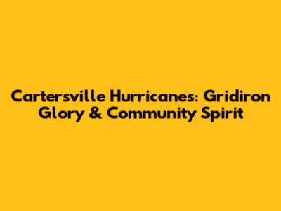 Cartersville Hurricanes: Gridiron Glory & Community Spirit
