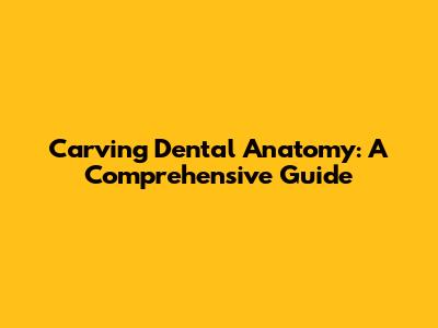 Carving Dental Anatomy: A Comprehensive Guide
