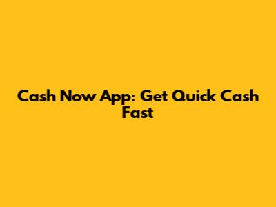 Cash Now App: Get Quick Cash Fast