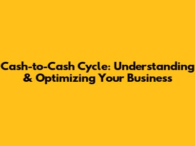 Cash-to-Cash Cycle: Understanding & Optimizing Your Business