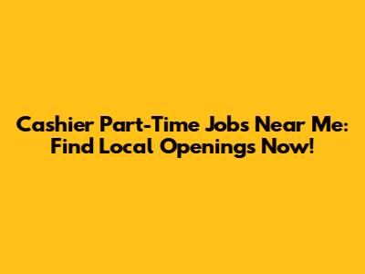 Cashier Part-Time Jobs Near Me: Find Local Openings Now!