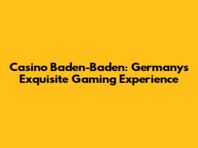 Casino Baden-Baden: Germany's Exquisite Gaming Experience