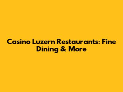 Casino Luzern Restaurants: Fine Dining & More