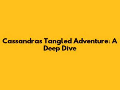 Cassandra's Tangled Adventure: A Deep Dive