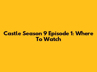Castle Season 9 Episode 1: Where To Watch