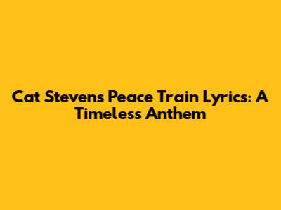 Cat Stevens' "Peace Train" Lyrics: A Timeless Anthem