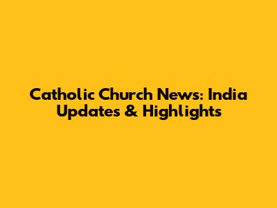 Catholic Church News: India Updates & Highlights