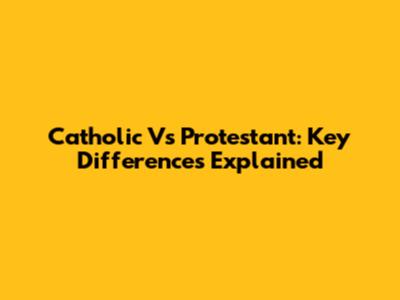 Catholic Vs Protestant: Key Differences Explained