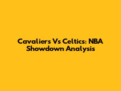Cavaliers Vs Celtics: NBA Showdown Analysis