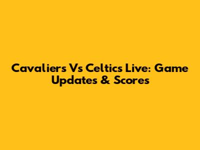Cavaliers Vs Celtics Live: Game Updates & Scores