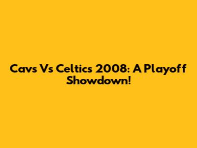 Cavs Vs Celtics 2008: A Playoff Showdown!