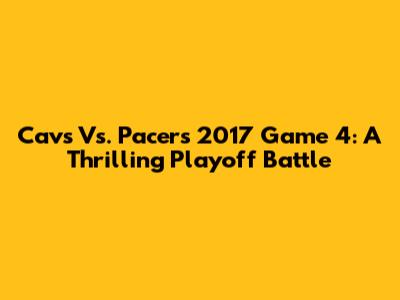 Cavs Vs. Pacers 2017 Game 4: A Thrilling Playoff Battle